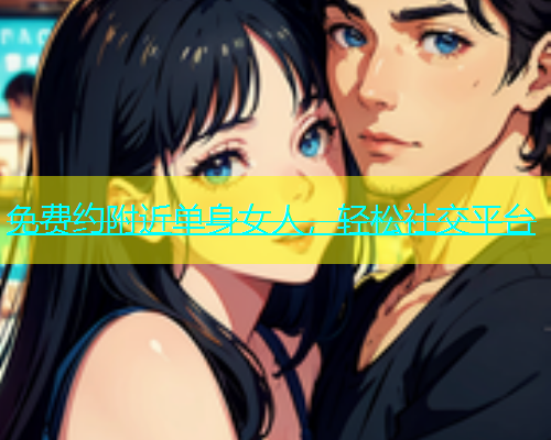 免费约附近单身女人，轻松社交平台  第1张