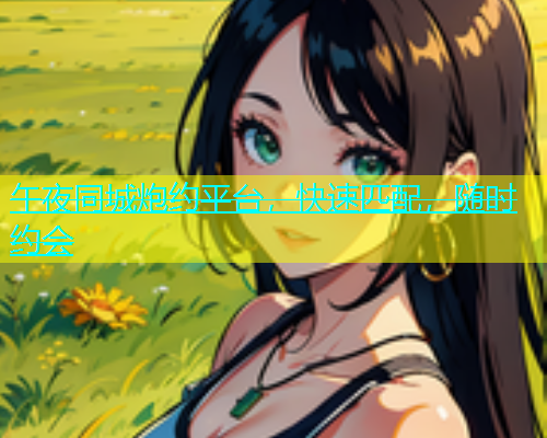 午夜同城炮约平台，快速匹配，随时约会  第1张