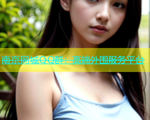 南京同城QQ群：高端外围服务平台  第1张