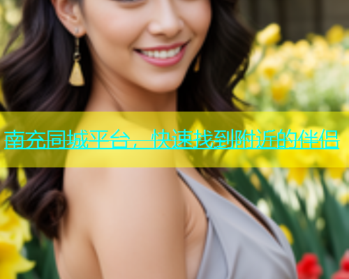 南充同城平台，快速找到附近的伴侣  第1张