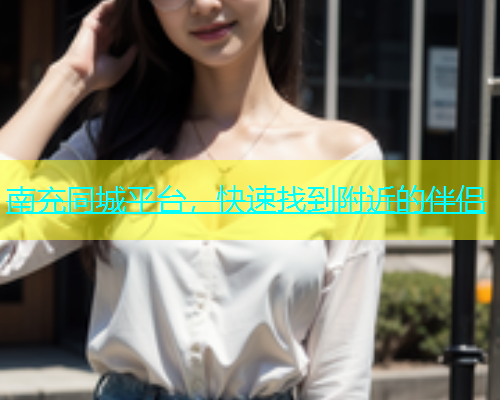 南充同城平台，快速找到附近的伴侣  第1张