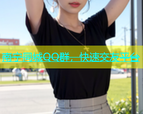南宁同城QQ群，快速交友平台  第1张