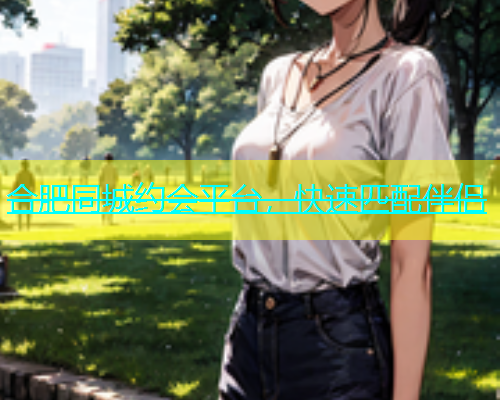 合肥同城约会平台，快速匹配伴侣  第1张