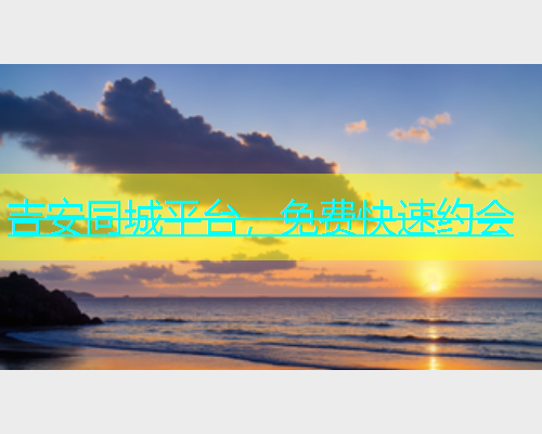 吉安同城平台，免费快速约会  第1张