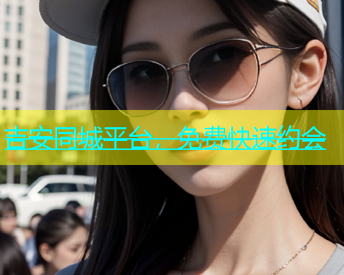 吉安同城平台，免费快速约会  第2张