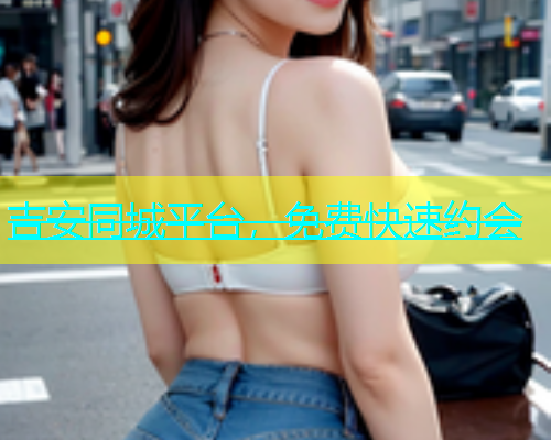 吉安同城平台，免费快速约会  第2张