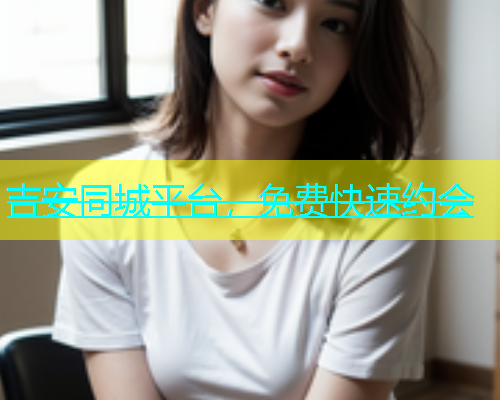 吉安同城平台，免费快速约会  第1张