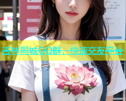 吉林同城QQ群，快速交友平台  第1张