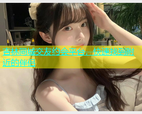 吉林同城交友约会平台，快速找到附近的伴侣  第1张