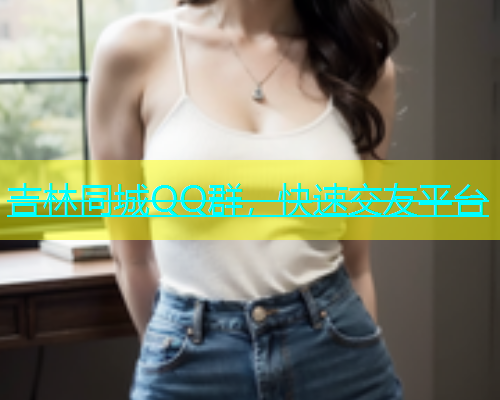 吉林同城QQ群，快速交友平台  第2张