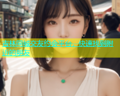 吉林同城交友约会平台，快速找到附近的朋友  第1张