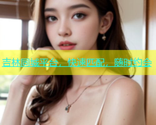 吉林同城平台，快速匹配，随时约会  第1张