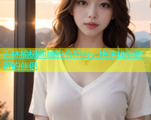 吉林榆树同城约会平台，快速找到附近的伴侣  第1张