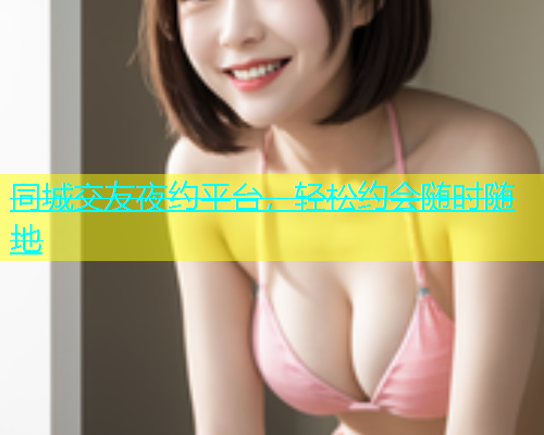 同城交友夜约平台，轻松约会随时随地  第1张