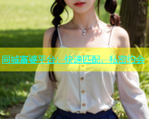 同城富婆平台：快速匹配，私密约会  第1张