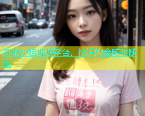 同城小姐视频平台，快速约会随时随地  第1张