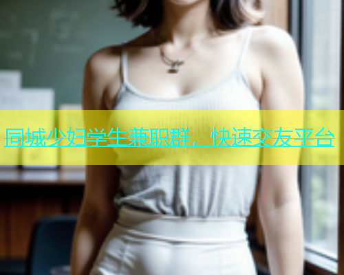 同城少妇学生兼职群，快速交友平台  第1张