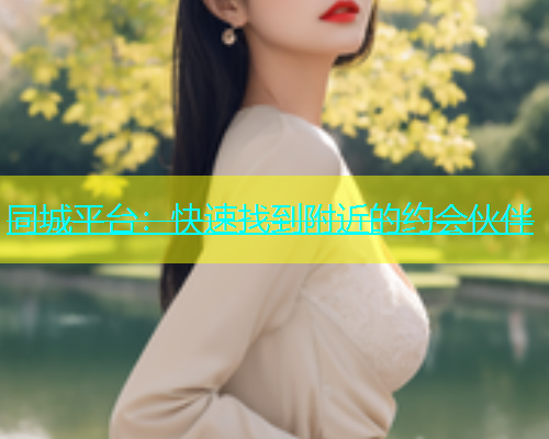 同城平台：快速找到附近的约会伙伴  第1张