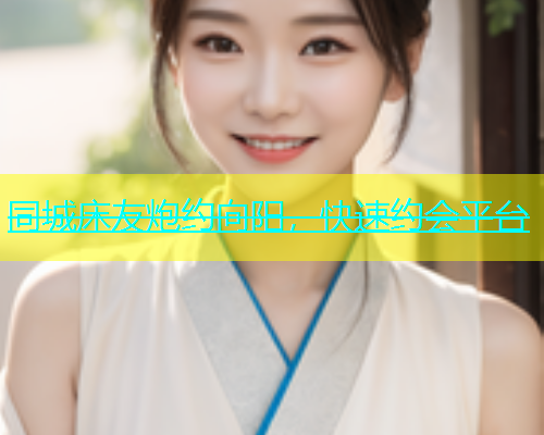 同城床友炮约向阳，快速约会平台  第1张