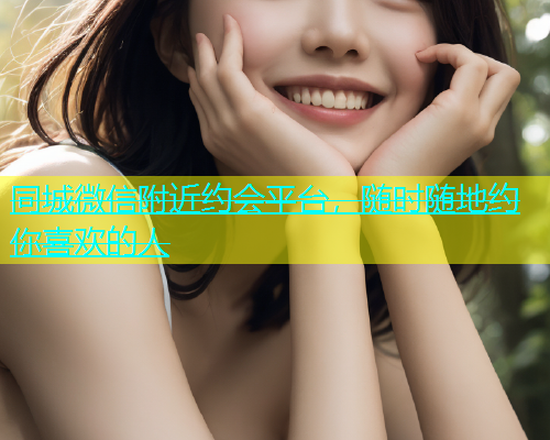 同城微信附近约会平台，随时随地约你喜欢的人  第1张