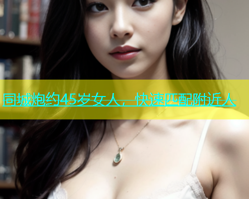 同城炮约45岁女人，快速匹配附近人  第1张