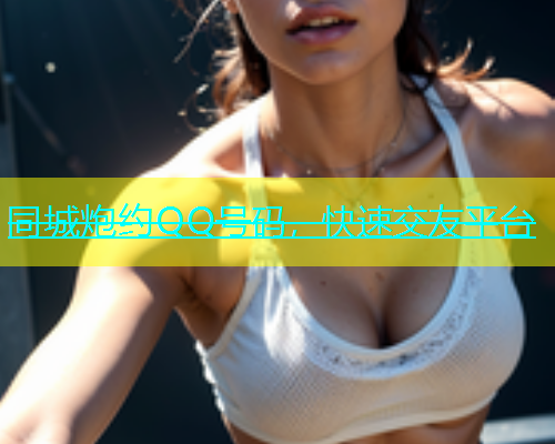 同城炮约QQ号码，快速交友平台  第1张