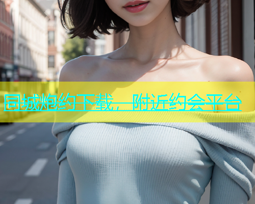 同城炮约下载，附近约会平台  第2张