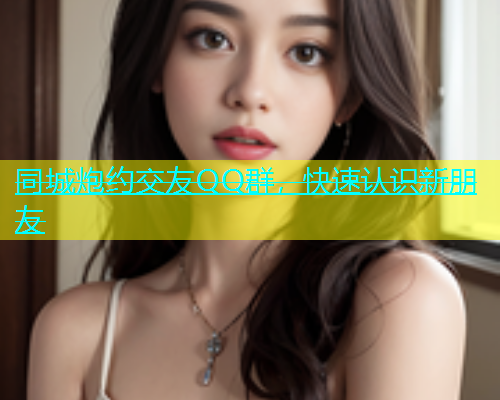 同城炮约交友QQ群，快速认识新朋友  第1张