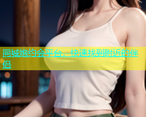 同城炮约会平台，快速找到附近的伴侣  第1张