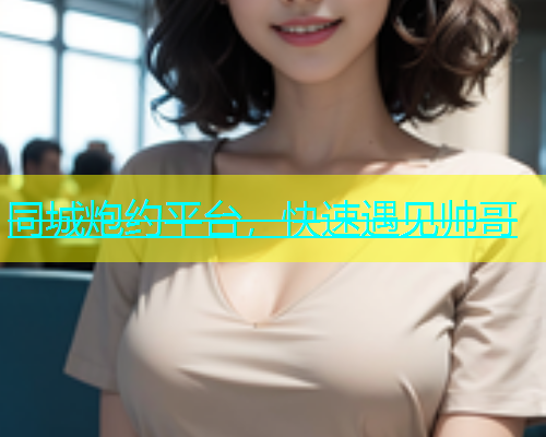 同城炮约平台，快速遇见帅哥  第1张