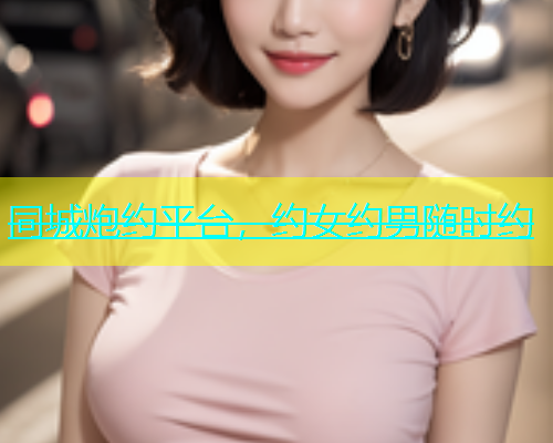 同城炮约平台，约女约男随时约  第1张