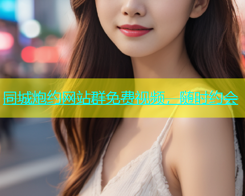 同城炮约网站群免费视频，随时约会  第1张