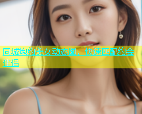 同城炮约美女动态图，快速匹配约会伴侣  第1张