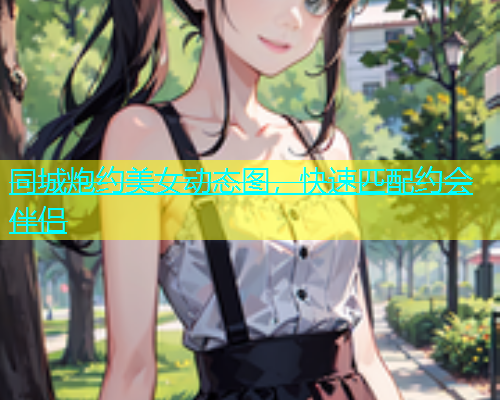 同城炮约美女动态图，快速匹配约会伴侣  第2张