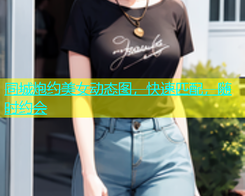 同城炮约美女动态图，快速匹配，随时约会  第1张
