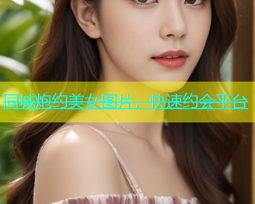 同城炮约美女图片，快速约会平台  第1张