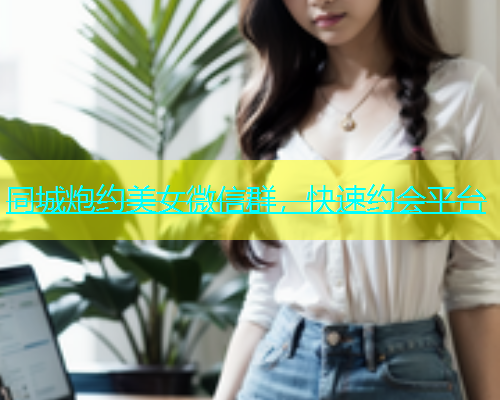 同城炮约美女微信群，快速约会平台  第1张
