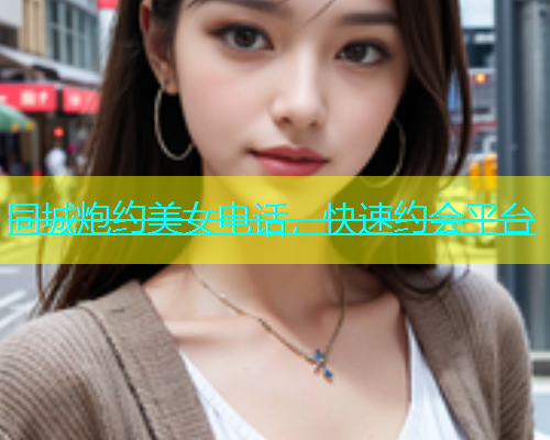 同城炮约美女电话，快速约会平台  第1张