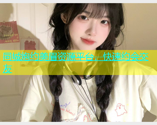 同城炮约美眉资源平台，快速约会交友  第1张