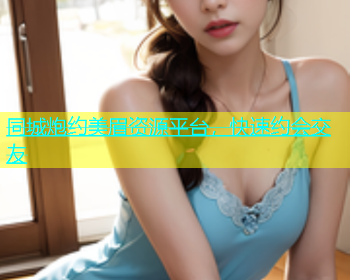 同城炮约美眉资源平台，快速约会交友  第1张