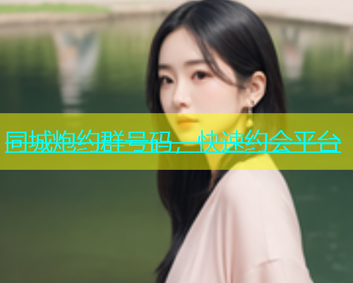 同城炮约群号码，快速约会平台  第1张