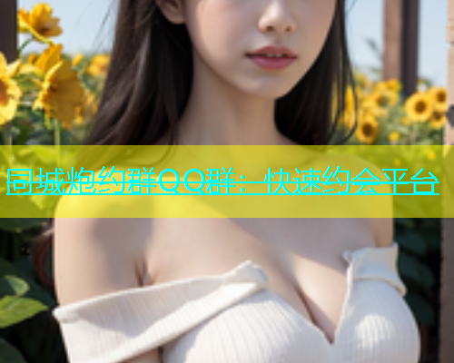 同城炮约群QQ群：快速约会平台  第1张