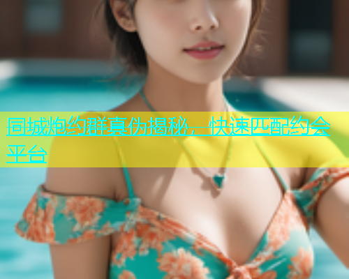 同城炮约群真伪揭秘，快速匹配约会平台  第1张