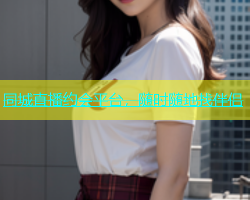 同城直播约会平台，随时随地找伴侣  第1张