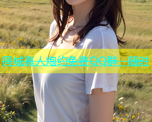 同城真人炮约免费QQ群，随时  第1张