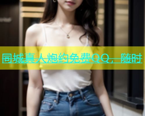 同城真人炮约免费QQ，随时  第1张