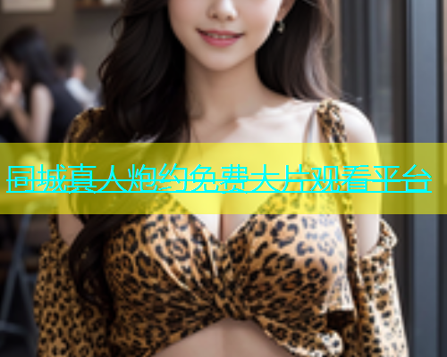 同城真人炮约免费大片观看平台  第1张