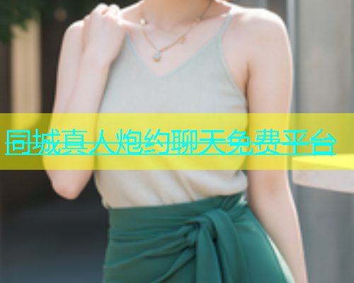 同城真人炮约聊天免费平台  第1张