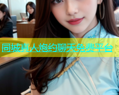 同城真人炮约聊天免费平台  第1张