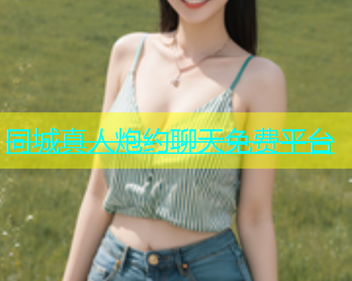 同城真人炮约聊天免费平台  第2张